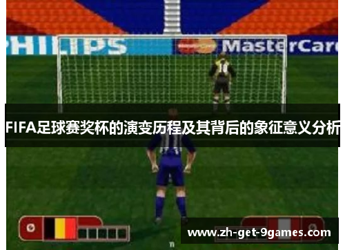 FIFA足球赛奖杯的演变历程及其背后的象征意义分析 FIFA足球赛奖杯的演变历程及其背后的象征意义分析