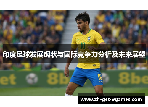 印度足球发展现状与国际竞争力分析及未来展望 印度足球发展现状与国际竞争力分析及未来展望