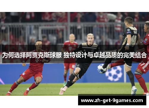 为何选择阿贾克斯球服 独特设计与卓越品质的完美结合