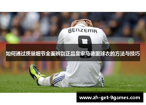 如何通过质量细节全面辨别正品皇家马德里球衣的方法与技巧 如何通过质量细节全面辨别正品皇家马德里球衣的方法与技巧