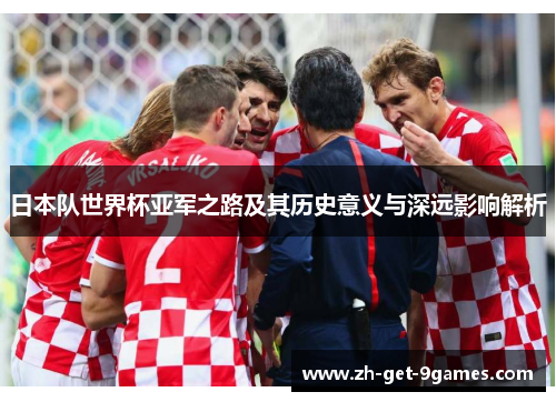 日本队世界杯亚军之路及其历史意义与深远影响解析 日本队世界杯亚军之路及其历史意义与深远影响解析