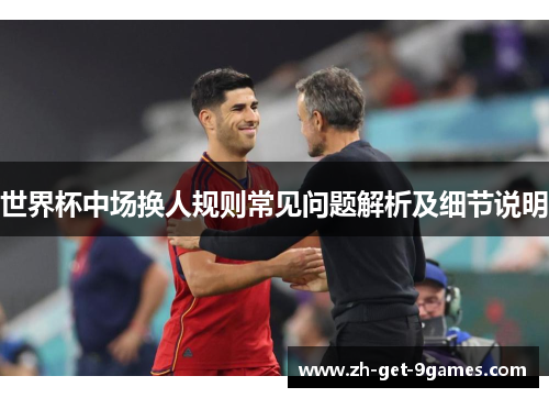 世界杯中场换人规则常见问题解析及细节说明 世界杯中场换人规则常见问题解析及细节说明