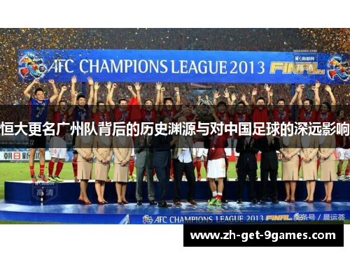 恒大更名广州队背后的历史渊源与对中国足球的深远影响 恒大更名广州队背后的历史渊源与对中国足球的深远影响