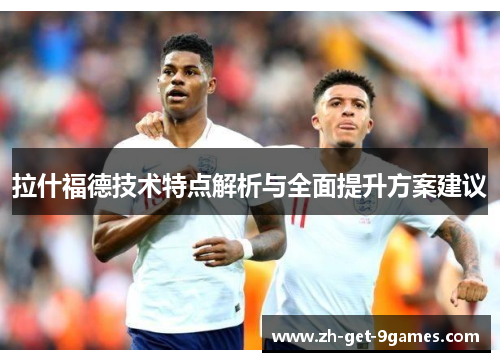 拉什福德技术特点解析与全面提升方案建议 拉什福德技术特点解析与全面提升方案建议