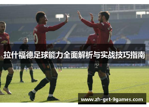 拉什福德足球能力全面解析与实战技巧指南