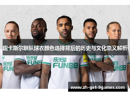 纽卡斯尔联队球衣颜色选择背后的历史与文化意义解析