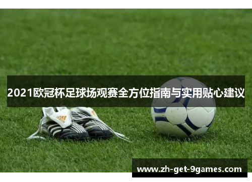2021欧冠杯足球场观赛全方位指南与实用贴心建议