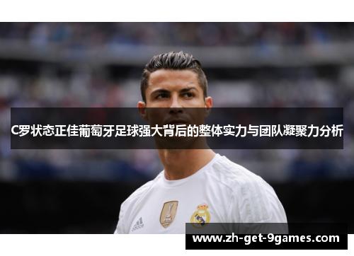 C罗状态正佳葡萄牙足球强大背后的整体实力与团队凝聚力分析