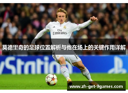 莫德里奇的足球位置解析与他在场上的关键作用详解