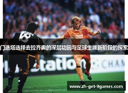 门迭塔选择去拉齐奥的深层动因与足球生涯新阶段的探索 门迭塔选择去拉齐奥的深层动因与足球生涯新阶段的探索