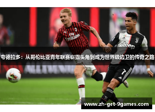 夸德拉多:从哥伦比亚青年联赛崭露头角到成为世界级边卫的传奇之路 夸德拉多:从哥伦比亚青年联赛崭露头角到成为世界级边卫的传奇之路