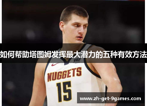 如何帮助塔图姆发挥最大潜力的五种有效方法 如何帮助塔图姆发挥最大潜力的五种有效方法