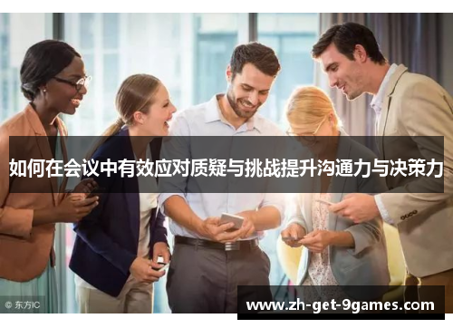 如何在会议中有效应对质疑与挑战提升沟通力与决策力 如何在会议中有效应对质疑与挑战提升沟通力与决策力