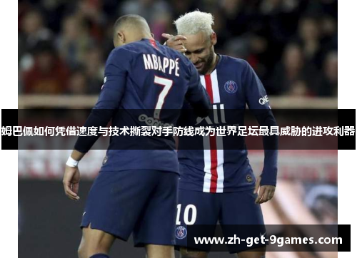 姆巴佩如何凭借速度与技术撕裂对手防线成为世界足坛最具威胁的进攻利器 姆巴佩如何凭借速度与技术撕裂对手防线成为世界足坛最具威胁的进攻利器