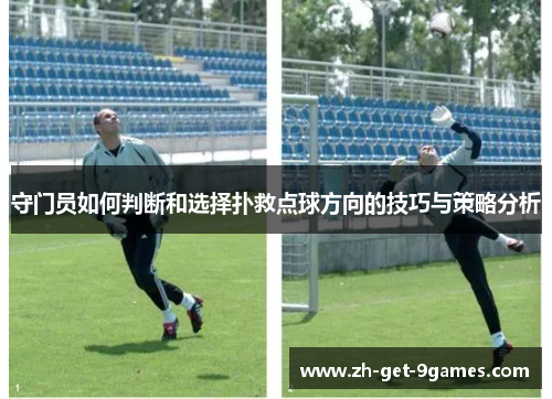 守门员如何判断和选择扑救点球方向的技巧与策略分析 守门员如何判断和选择扑救点球方向的技巧与策略分析