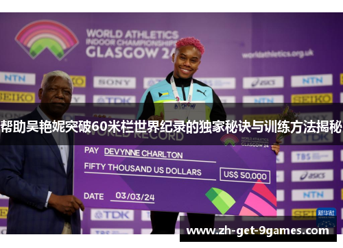 帮助吴艳妮突破60米栏世界纪录的独家秘诀与训练方法揭秘 帮助吴艳妮突破60米栏世界纪录的独家秘诀与训练方法揭秘