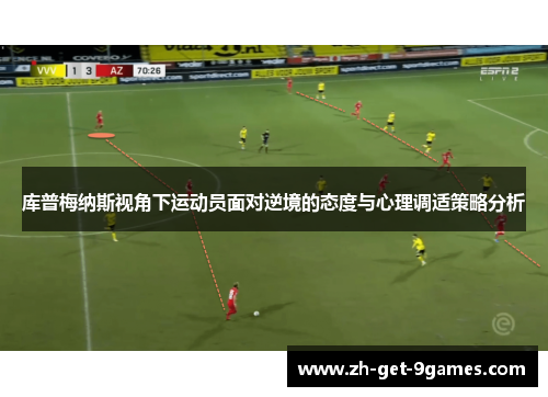 库普梅纳斯视角下运动员面对逆境的态度与心理调适策略分析 库普梅纳斯视角下运动员面对逆境的态度与心理调适策略分析
