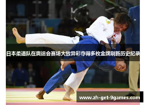 日本柔道队在奥运会赛场大放异彩夺得多枚金牌刷新历史纪录 日本柔道队在奥运会赛场大放异彩夺得多枚金牌刷新历史纪录