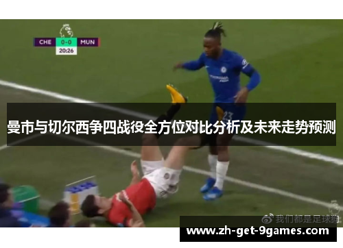 曼市与切尔西争四战役全方位对比分析及未来走势预测 曼市与切尔西争四战役全方位对比分析及未来走势预测