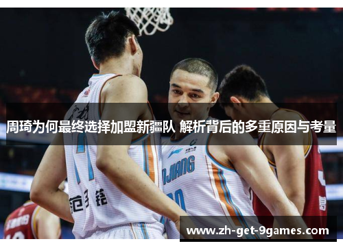 周琦为何最终选择加盟新疆队 解析背后的多重原因与考量 周琦为何最终选择加盟新疆队 解析背后的多重原因与考量