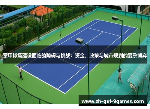 意甲球场建设面临的障碍与挑战：资金、政策与城市规划的复杂博弈