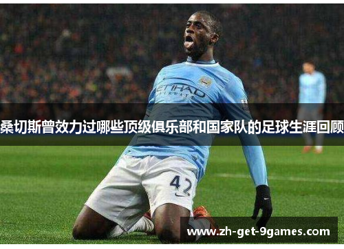 桑切斯曾效力过哪些顶级俱乐部和国家队的足球生涯回顾 桑切斯曾效力过哪些顶级俱乐部和国家队的足球生涯回顾