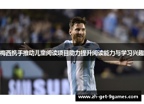 梅西携手推动儿童阅读项目助力提升阅读能力与学习兴趣 梅西携手推动儿童阅读项目助力提升阅读能力与学习兴趣