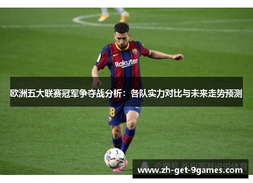 欧洲五大联赛冠军争夺战分析:各队实力对比与未来走势预测 欧洲五大联赛冠军争夺战分析:各队实力对比与未来走势预测
