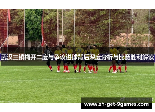 武汉三镇梅开二度与争议进球背后深度分析与比赛胜利解读
