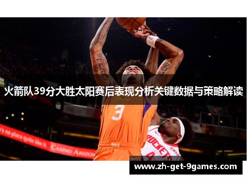 火箭队39分大胜太阳赛后表现分析关键数据与策略解读 火箭队39分大胜太阳赛后表现分析关键数据与策略解读