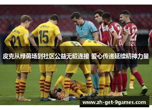 皮克从绿茵场到社区公益无缝连接 爱心传递延续精神力量 皮克从绿茵场到社区公益无缝连接 爱心传递延续精神力量