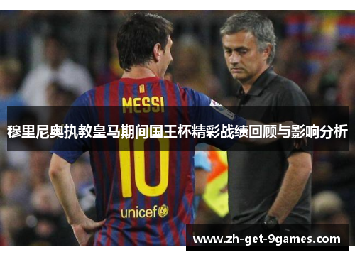 穆里尼奥执教皇马期间国王杯精彩战绩回顾与影响分析 穆里尼奥执教皇马期间国王杯精彩战绩回顾与影响分析