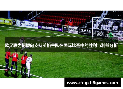 欧足联为何倾向支持英格兰队在国际比赛中的胜利与利益分析