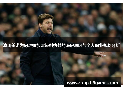 波切蒂诺为何选择加盟热刺执教的深层原因与个人职业规划分析 波切蒂诺为何选择加盟热刺执教的深层原因与个人职业规划分析