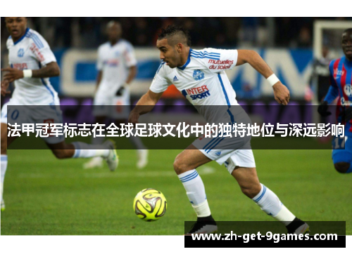 法甲冠军标志在全球足球文化中的独特地位与深远影响 法甲冠军标志在全球足球文化中的独特地位与深远影响