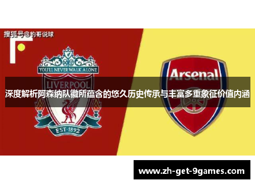 深度解析阿森纳队徽所蕴含的悠久历史传承与丰富多重象征价值内涵 深度解析阿森纳队徽所蕴含的悠久历史传承与丰富多重象征价值内涵