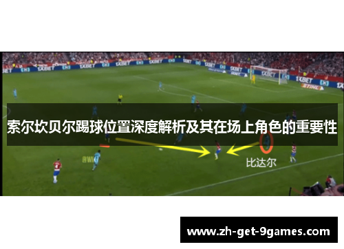 索尔坎贝尔踢球位置深度解析及其在场上角色的重要性 索尔坎贝尔踢球位置深度解析及其在场上角色的重要性