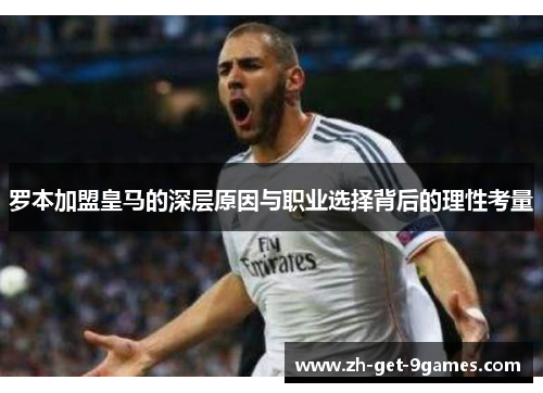 罗本加盟皇马的深层原因与职业选择背后的理性考量 罗本加盟皇马的深层原因与职业选择背后的理性考量