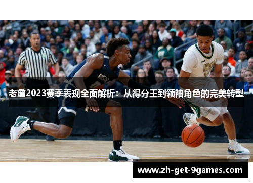 老詹2023赛季表现全面解析:从得分王到领袖角色的完美转型 老詹2023赛季表现全面解析:从得分王到领袖角色的完美转型
