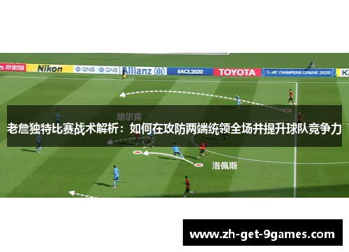 老詹独特比赛战术解析:如何在攻防两端统领全场并提升球队竞争力 老詹独特比赛战术解析:如何在攻防两端统领全场并提升球队竞争力