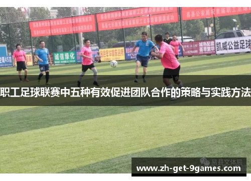 职工足球联赛中五种有效促进团队合作的策略与实践方法 职工足球联赛中五种有效促进团队合作的策略与实践方法