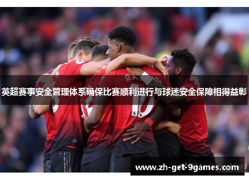 英超赛事安全管理体系确保比赛顺利进行与球迷安全保障相得益彰 英超赛事安全管理体系确保比赛顺利进行与球迷安全保障相得益彰