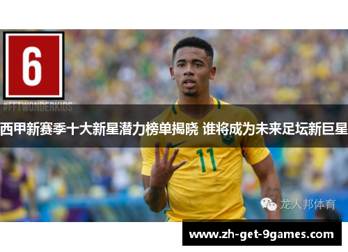 西甲新赛季十大新星潜力榜单揭晓 谁将成为未来足坛新巨星 西甲新赛季十大新星潜力榜单揭晓 谁将成为未来足坛新巨星