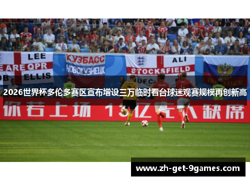 2026世界杯多伦多赛区宣布增设三万临时看台球迷观赛规模再创新高