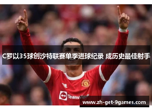 C罗以35球创沙特联赛单季进球纪录 成历史最佳射手