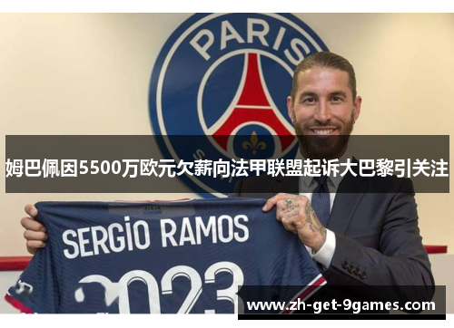 姆巴佩因5500万欧元欠薪向法甲联盟起诉大巴黎引关注