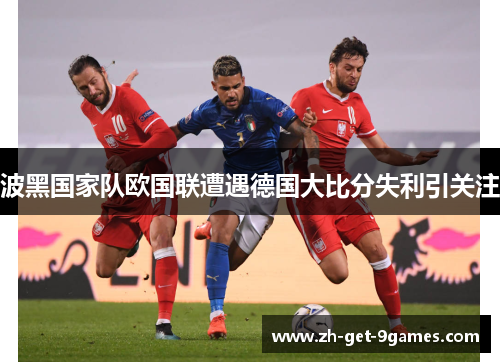 波黑国家队欧国联遭遇德国大比分失利引关注