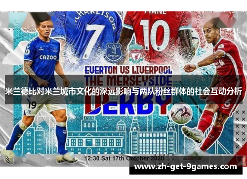 米兰德比对米兰城市文化的深远影响与两队粉丝群体的社会互动分析