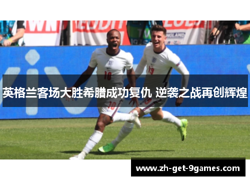 英格兰客场大胜希腊成功复仇 逆袭之战再创辉煌