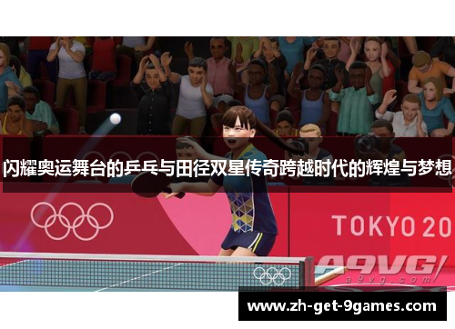 闪耀奥运舞台的乒乓与田径双星传奇跨越时代的辉煌与梦想 闪耀奥运舞台的乒乓与田径双星传奇跨越时代的辉煌与梦想